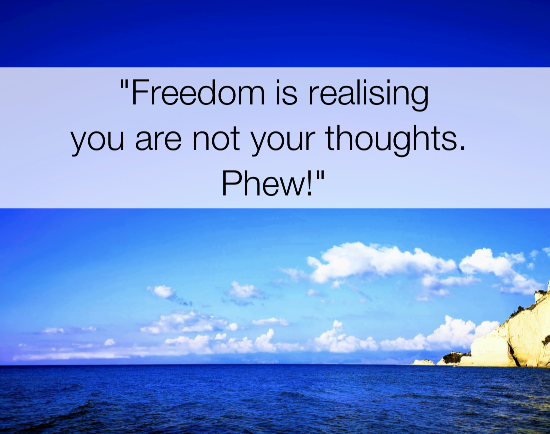 freedom is realising you’re not your thoughts. phew! - Act quote, shamash alidina