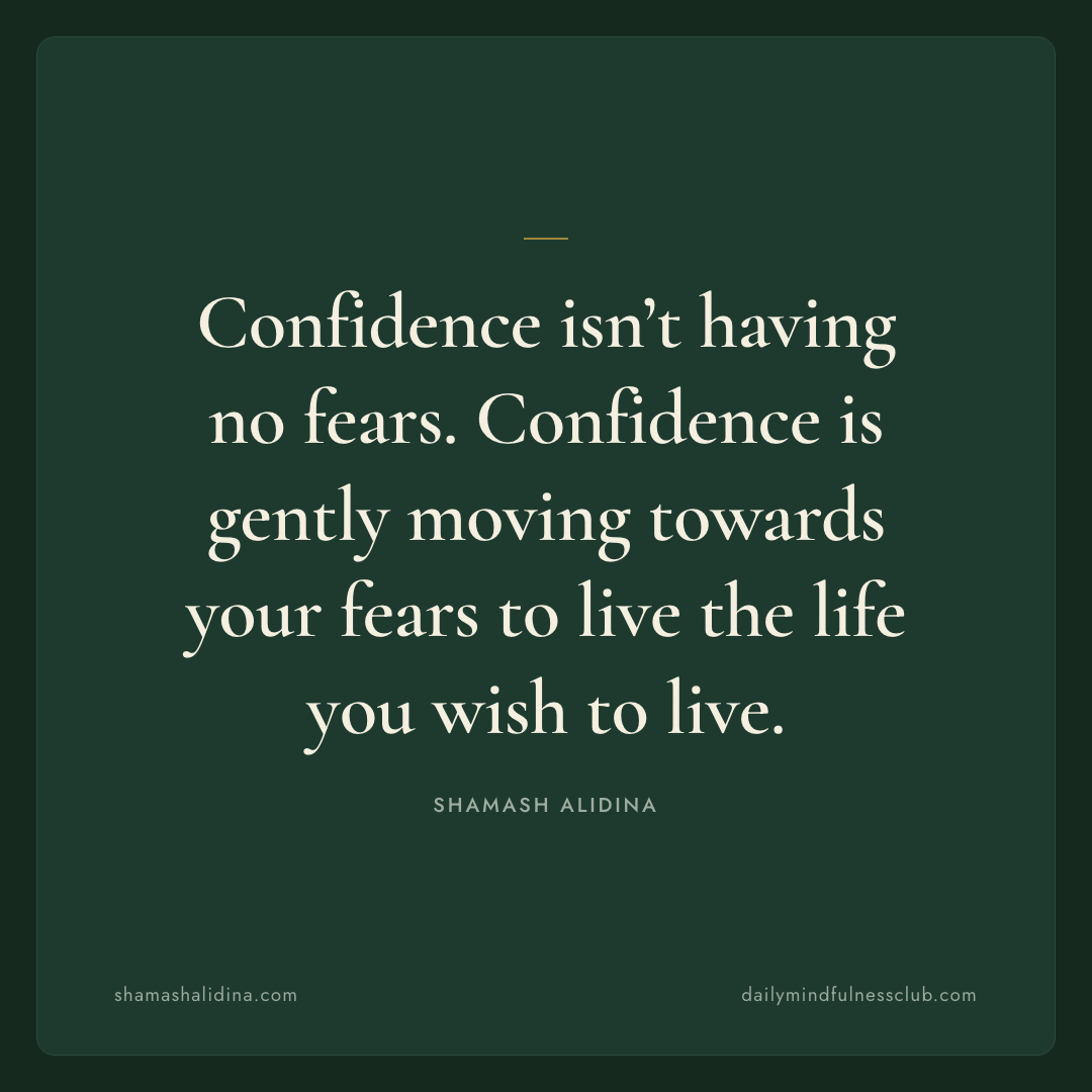 Confidence isn’t having no fears. Confidence is gently moving towards your fears to live the life you wish to live., act quotes,  Shamash Alidina