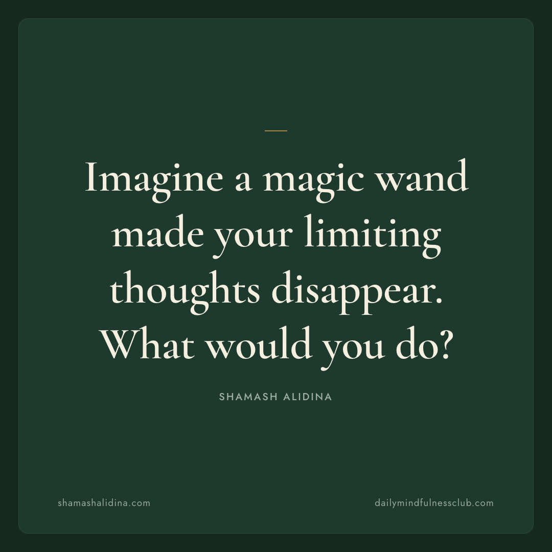 Imagine a magic wand made your limiting thoughts disappear. What would you do? - act quote, shamash alidina